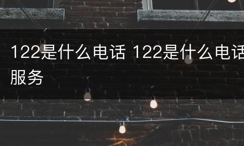 122是什么电话 122是什么电话服务