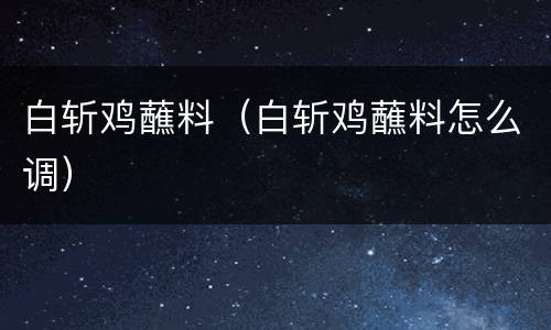 白斩鸡蘸料（白斩鸡蘸料怎么调）