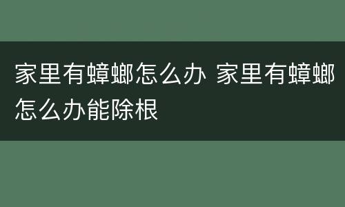 家里有蟑螂怎么办 家里有蟑螂怎么办能除根