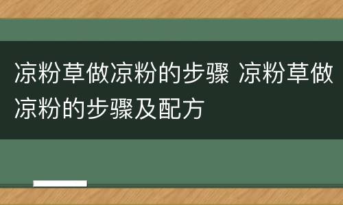 凉粉草做凉粉的步骤 凉粉草做凉粉的步骤及配方