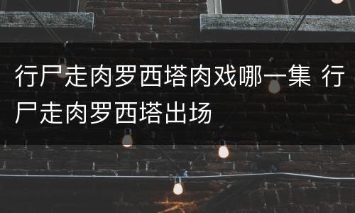 行尸走肉罗西塔肉戏哪一集 行尸走肉罗西塔出场