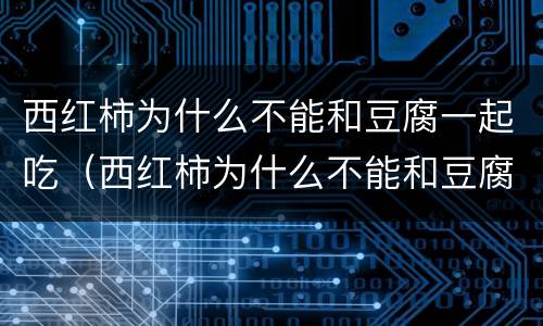 西红柿为什么不能和豆腐一起吃（西红柿为什么不能和豆腐一起吃呢）