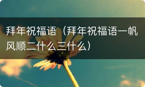 拜年祝福语（拜年祝福语一帆风顺二什么三什么）