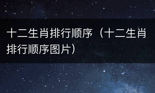十二生肖排行顺序（十二生肖排行顺序图片）