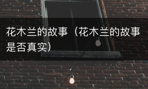 花木兰的故事（花木兰的故事是否真实）