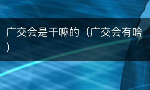 广交会是干嘛的（广交会有啥）