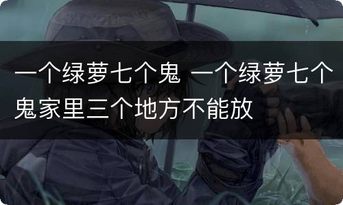 一个绿萝七个鬼 一个绿萝七个鬼家里三个地方不能放
