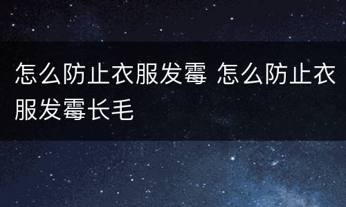 怎么防止衣服发霉 怎么防止衣服发霉长毛