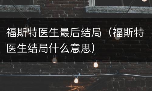福斯特医生最后结局（福斯特医生结局什么意思）