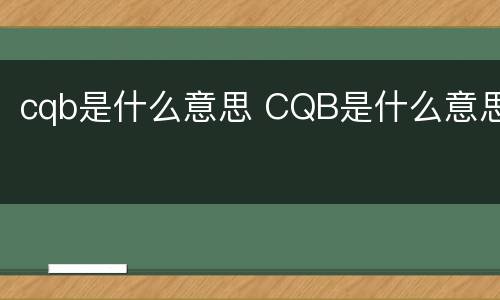 cqb是什么意思 CQB是什么意思