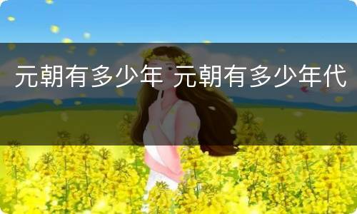 元朝有多少年 元朝有多少年代