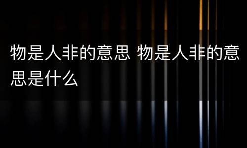 物是人非的意思 物是人非的意思是什么
