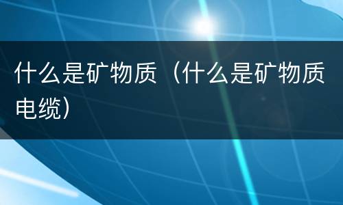 什么是矿物质（什么是矿物质电缆）