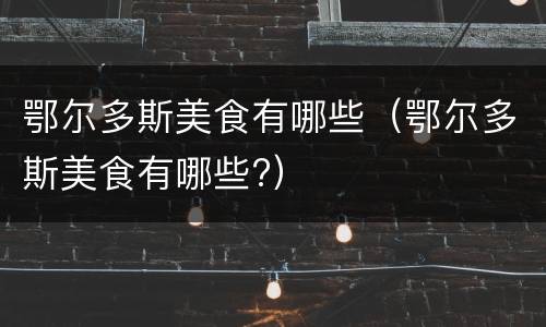 鄂尔多斯美食有哪些（鄂尔多斯美食有哪些?）