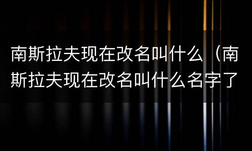 南斯拉夫现在改名叫什么（南斯拉夫现在改名叫什么名字了）
