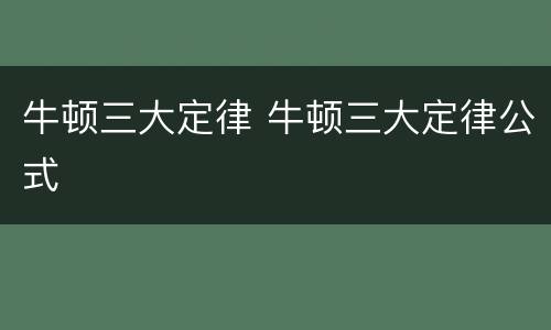 牛顿三大定律 牛顿三大定律公式