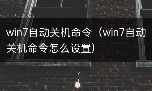 win7自动关机命令（win7自动关机命令怎么设置）