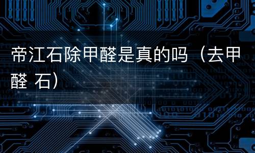 帝江石除甲醛是真的吗（去甲醛 石）