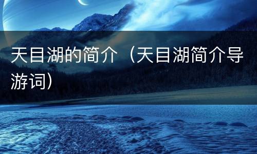 天目湖的简介（天目湖简介导游词）