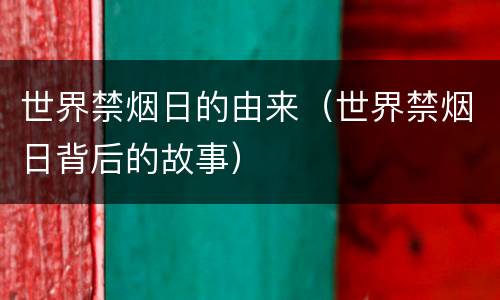 世界禁烟日的由来（世界禁烟日背后的故事）