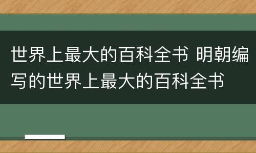 世界上最大的百科全书 明朝编写的世界上最大的百科全书