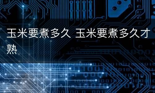 玉米要煮多久 玉米要煮多久才熟