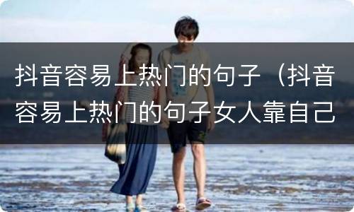 抖音容易上热门的句子（抖音容易上热门的句子女人靠自己）