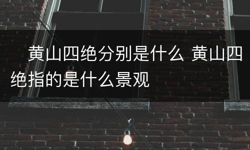 ​黄山四绝分别是什么 黄山四绝指的是什么景观