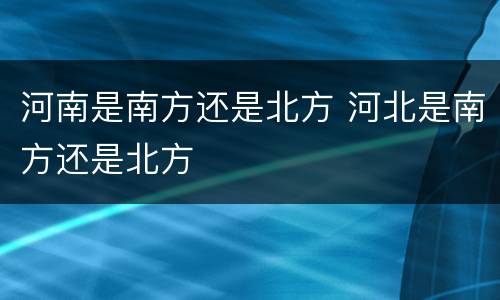 河南是南方还是北方 河北是南方还是北方