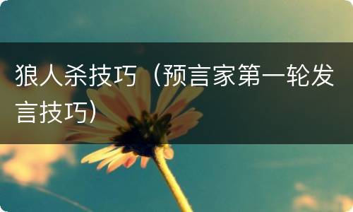 狼人杀技巧（预言家第一轮发言技巧）