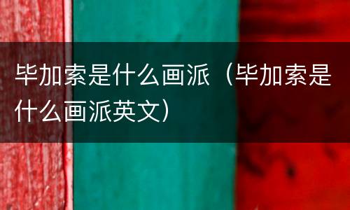 毕加索是什么画派（毕加索是什么画派英文）