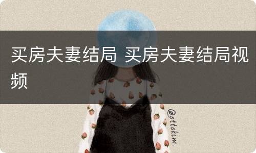 买房夫妻结局 买房夫妻结局视频