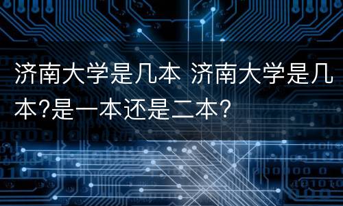 济南大学是几本 济南大学是几本?是一本还是二本?