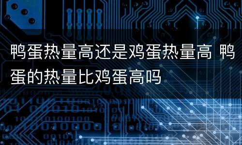 鸭蛋热量高还是鸡蛋热量高 鸭蛋的热量比鸡蛋高吗
