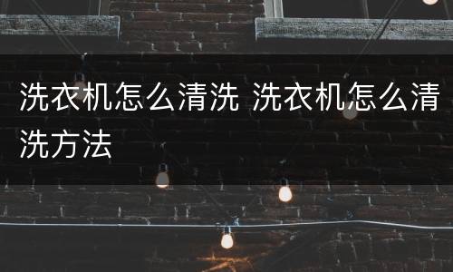 洗衣机怎么清洗 洗衣机怎么清洗方法