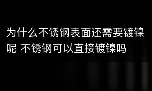 为什么不锈钢表面还需要镀镍呢 不锈钢可以直接镀镍吗