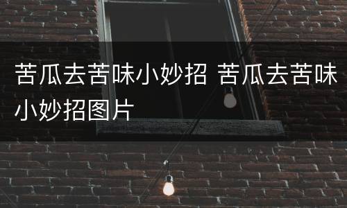 苦瓜去苦味小妙招 苦瓜去苦味小妙招图片