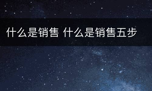 什么是销售 什么是销售五步