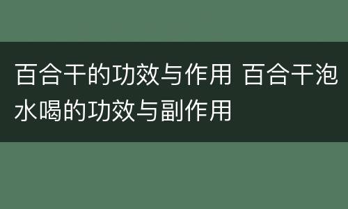 百合干的功效与作用 百合干泡水喝的功效与副作用
