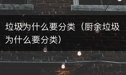 垃圾为什么要分类（厨余垃圾为什么要分类）