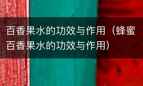 百香果水的功效与作用（蜂蜜百香果水的功效与作用）