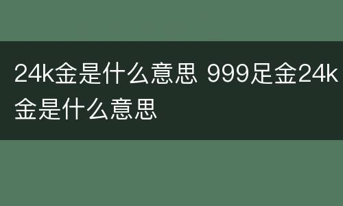 24k金是什么意思 999足金24k金是什么意思