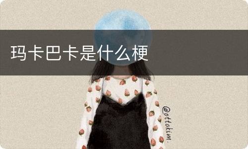 玛卡巴卡是什么梗