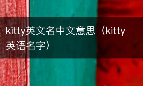 kitty英文名中文意思（kitty英语名字）