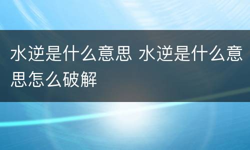 水逆是什么意思 水逆是什么意思怎么破解