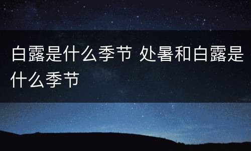 白露是什么季节 处暑和白露是什么季节