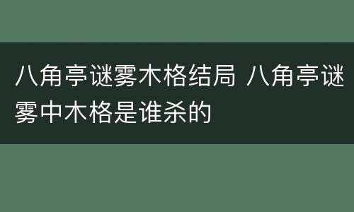 八角亭谜雾木格结局 八角亭谜雾中木格是谁杀的