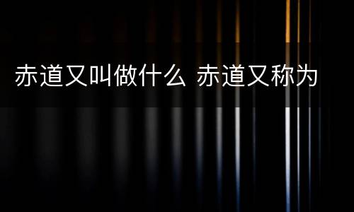 赤道又叫做什么 赤道又称为