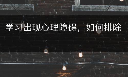 学习出现心理障碍，如何排除