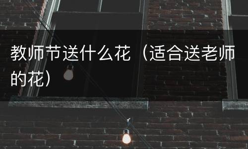 教师节送什么花（适合送老师的花）